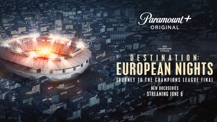 'Destination: European Nights' documentary series on 2022-23 Champions League coming to Paramount+ on June 6